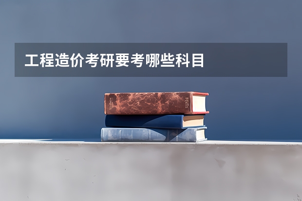 工程造价考研要考哪些科目
