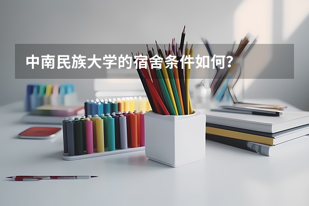 中南民族大学的宿舍条件如何？