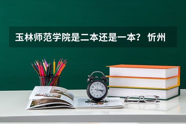 玉林师范学院是二本还是一本？ 忻州师范学院的英语专业是2本a还是2本b