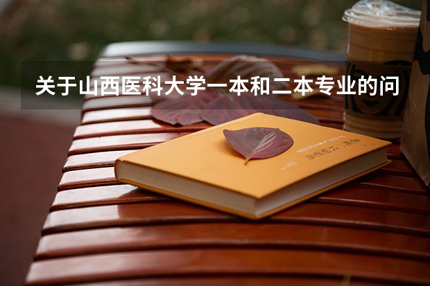 关于山西医科大学一本和二本专业的问题（关于山西医科大学一本和二本专业的问题）