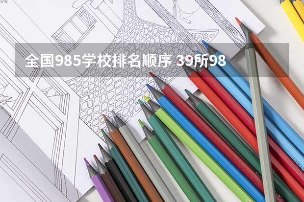 全国985学校排名顺序 39所985大学排名名单一览表(全国39所985大学名单排名一览表)