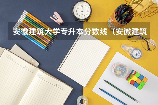 安徽建筑大学专升本分数线（安徽建筑大学录取分数线）