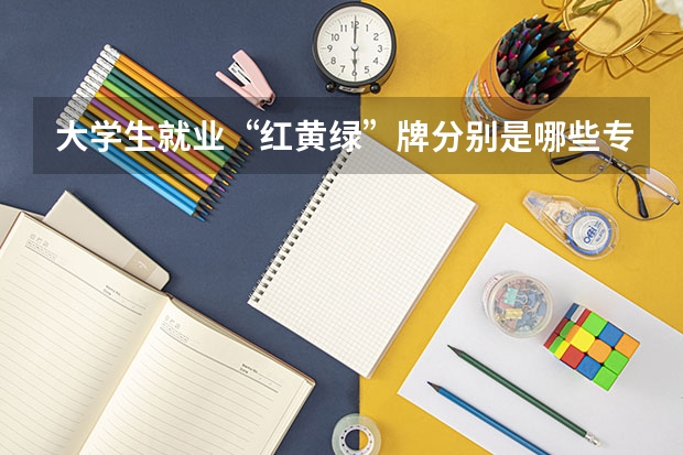 大学生就业“红黄绿”牌分别是哪些专业?