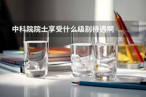 中科院院士享受什么级别待遇啊
