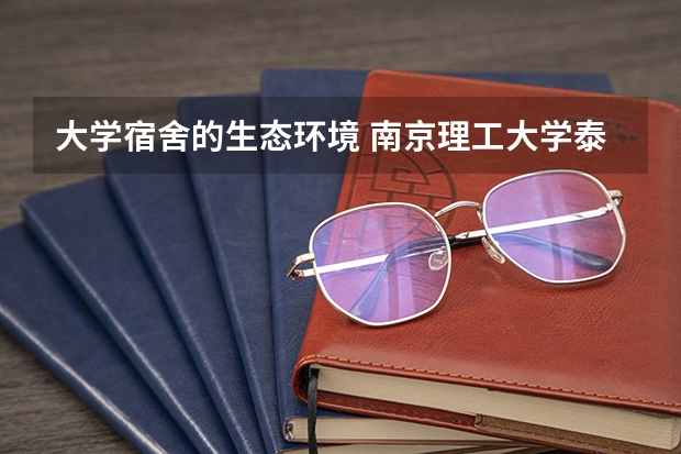 大学宿舍的生态环境 南京理工大学泰州科技学院宿舍条件