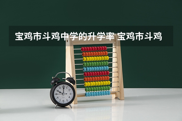 宝鸡市斗鸡中学的升学率 宝鸡市斗鸡中学高考升学率