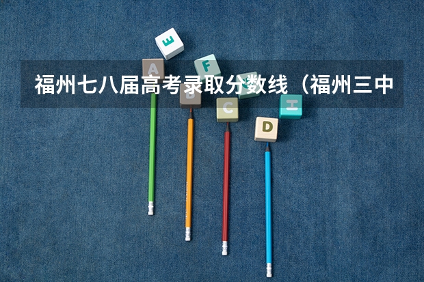 福州七八届高考录取分数线（福州三中钱学森班高考录取率）