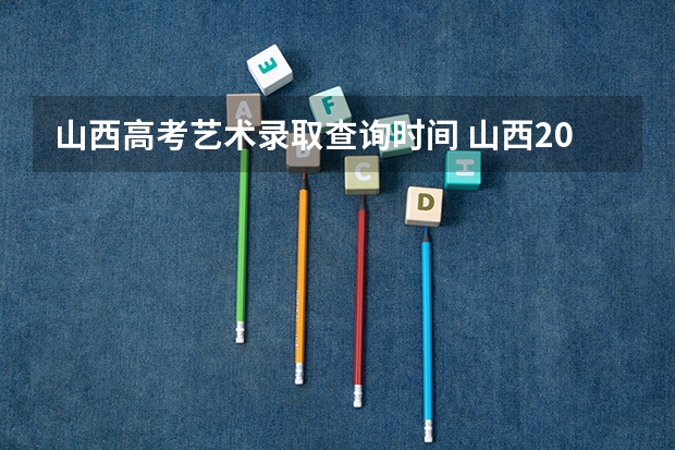 山西高考艺术录取查询时间 山西2023二本c类录取分数线