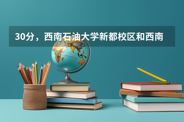 30分，西南石油大学新都校区和西南财经大学柳林校区离多远，交通怎样，怎么坐？谢谢