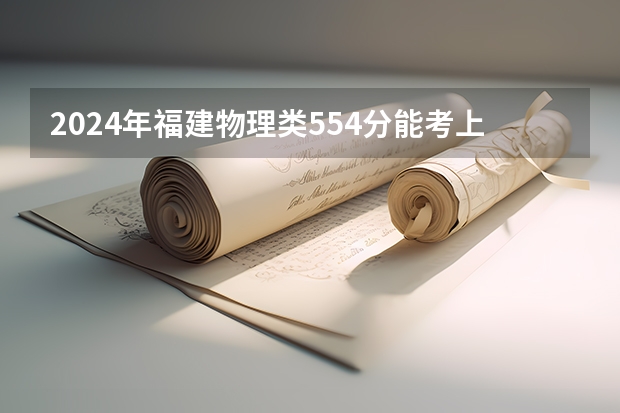 2024年福建物理类554分能考上什么大学？
