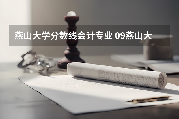 燕山大学分数线会计专业 09燕山大学及河北大学专业分数线（河北地区）