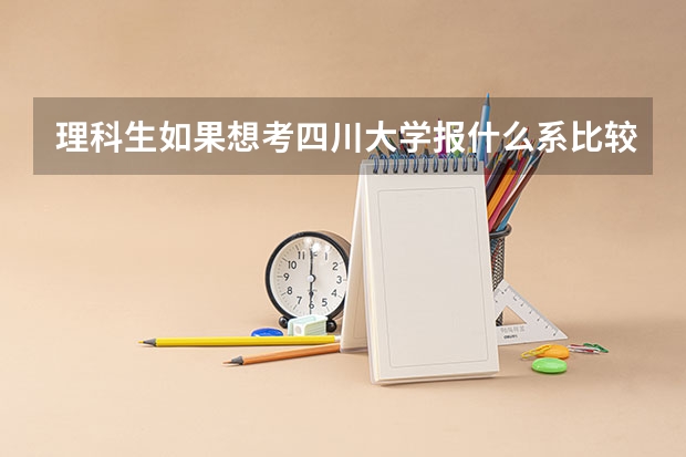 理科生如果想考四川大学报什么系比较好 要好一点的系