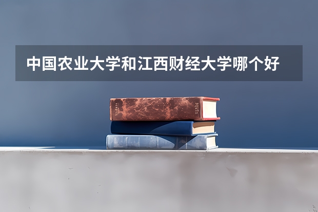 中国农业大学和江西财经大学哪个好 分数线对比