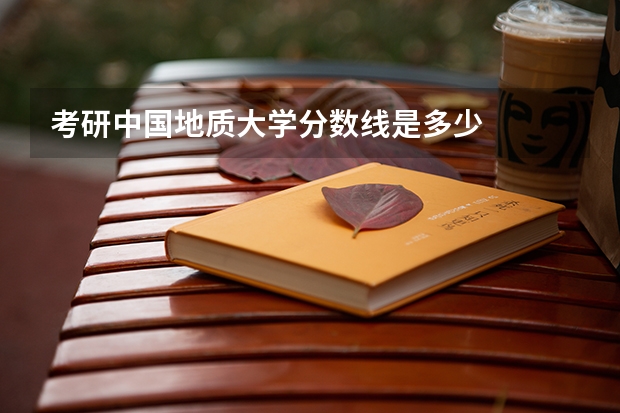 考研中国地质大学分数线是多少