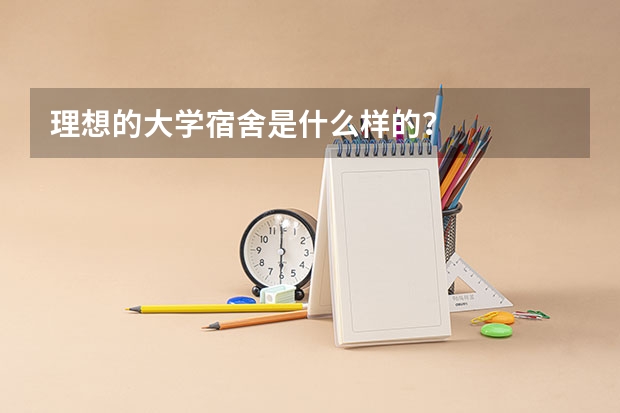 理想的大学宿舍是什么样的？