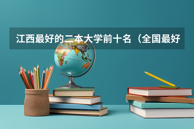 江西最好的二本大学前十名（全国最好的二本学校）