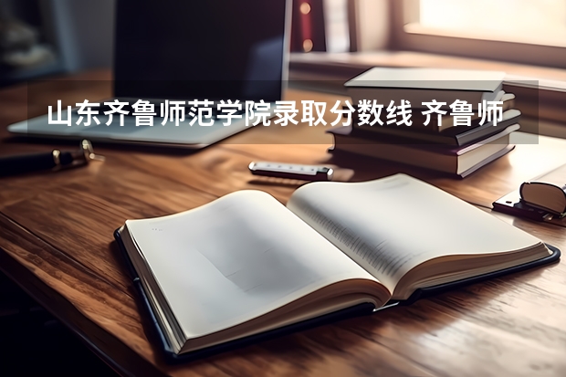 山东齐鲁师范学院录取分数线 齐鲁师范学院专升本分数线