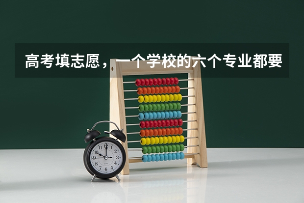 高考填志愿，一个学校的六个专业都要填满? 高考报志愿一个学校能报几个专业