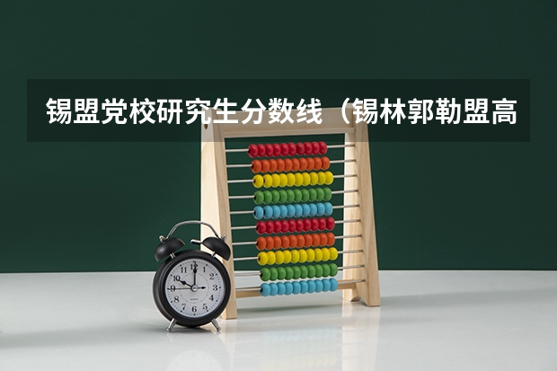 锡盟党校研究生分数线（锡林郭勒盟高中录取分数线）