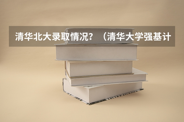清华北大录取情况？（清华大学强基计划入围名单）