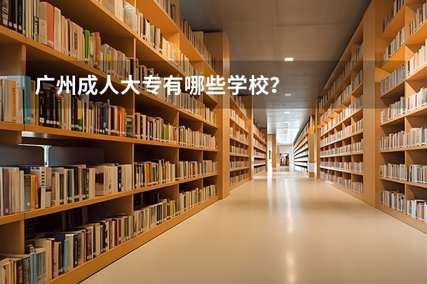 广州成人大专有哪些学校？