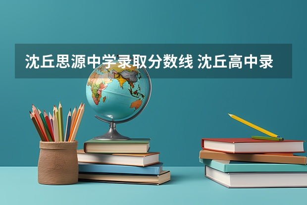 沈丘思源中学录取分数线 沈丘高中录取分数线
