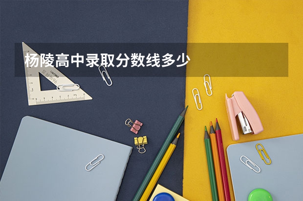 杨陵高中录取分数线多少
