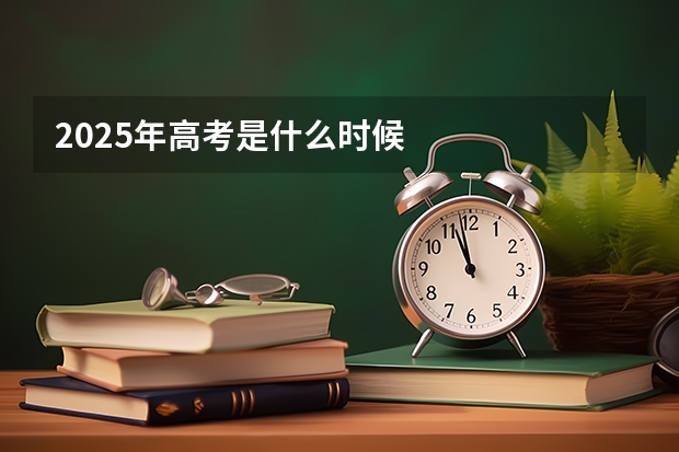 2025年高考是什么时候