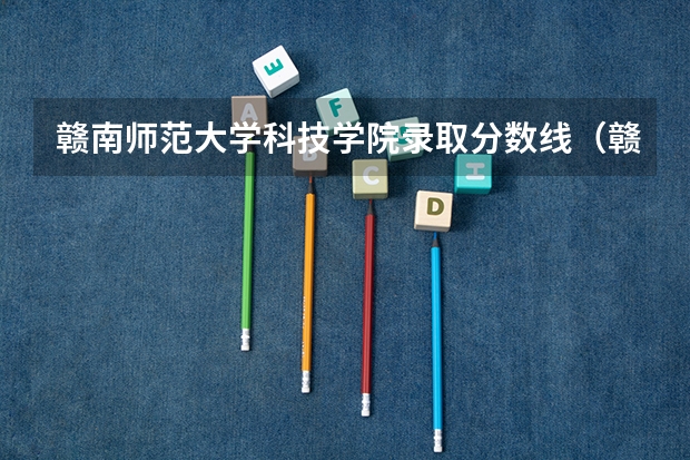 赣南师范大学科技学院录取分数线（赣南师范大学分数线）