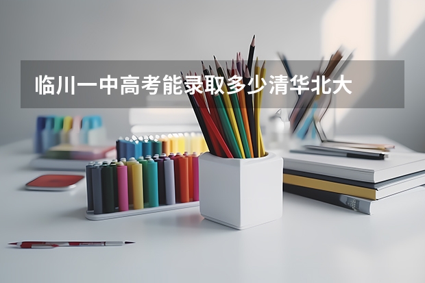 临川一中高考能录取多少清华北大