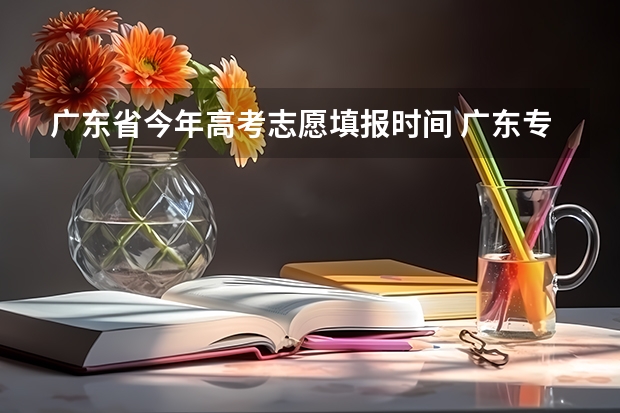 广东省今年高考志愿填报时间 广东专科填报志愿时间