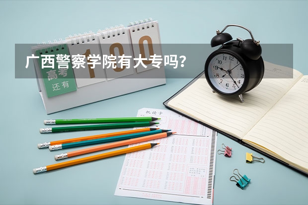 广西警察学院有大专吗？