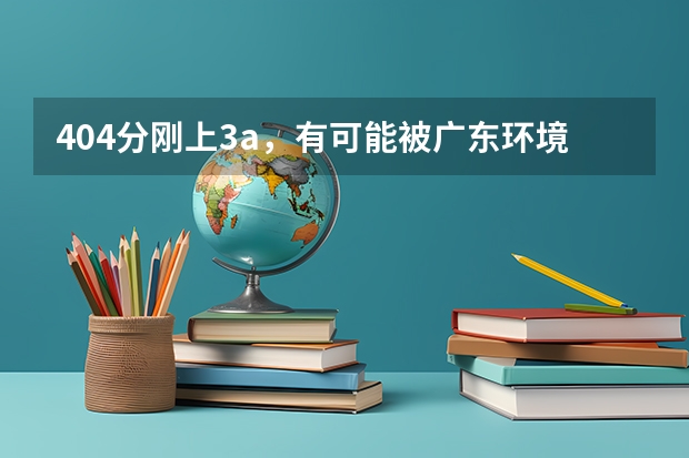 404分刚上3a，有可能被广东环境保护工程职业学院录取吗
