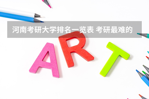 河南考研大学排名一览表 考研最难的大学排名