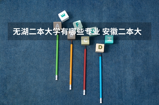 无湖二本大学有哪些专业 安徽二本大学有哪些