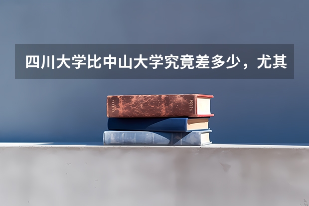 四川大学比中山大学究竟差多少,尤其是在文科语言学方面