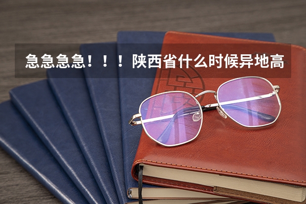急急急急！！！陕西省什么时候异地高考？