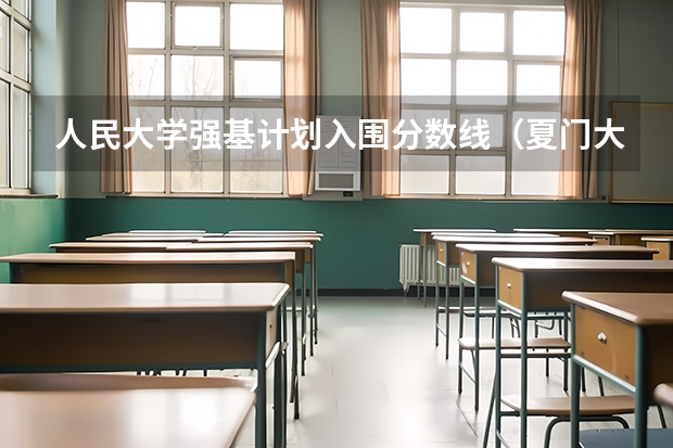 人民大学强基计划入围分数线（夏门大学强基计划入围分数线）