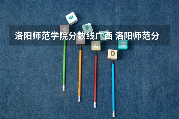 洛阳师范学院分数线广西 洛阳师范分数线