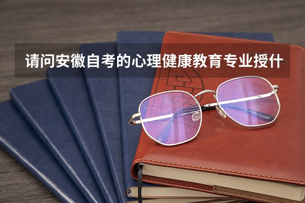 请问安徽自考的心理健康教育专业授什么学位？ 理学学士还是教育学学士？