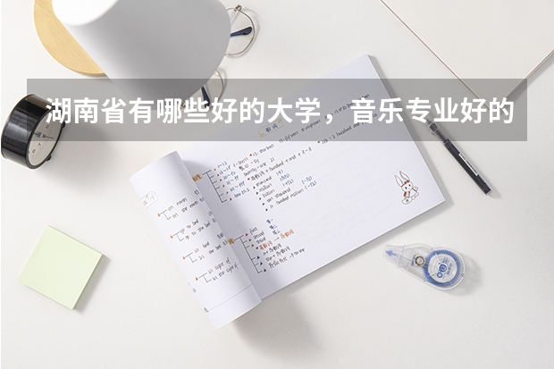 湖南省有哪些好的大学，音乐专业好的大学
