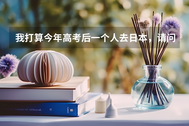 我打算今年高考后一个人去日本，请问护照 签证一类的怎么弄 刚刚18岁