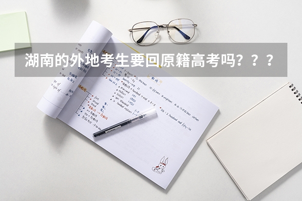 湖南的外地考生要回原籍高考吗？？？