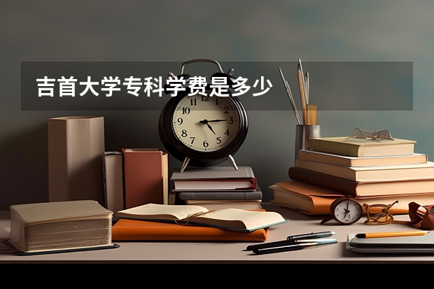吉首大学专科学费是多少