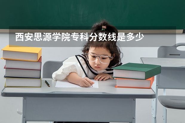 西安思源学院专科分数线是多少