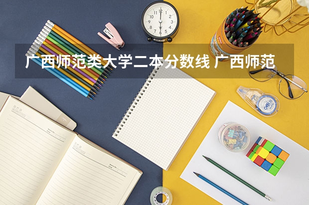 广西师范类大学二本分数线 广西师范大学录取分数线2023二本
