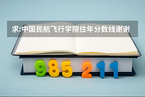 求:中国民航飞行学院往年分数线.谢谢! 高考专科分数线