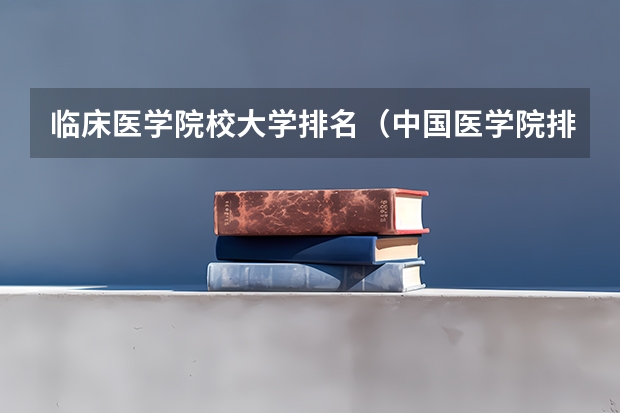 临床医学院校大学排名（中国医学院排名?）