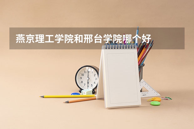 燕京理工学院和邢台学院哪个好