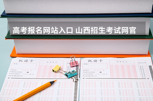 高考报名网站入口 山西招生考试网官网入口网址：http://www.sxkszx.cn/